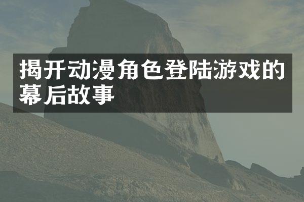 揭开动漫角色登陆游戏的幕后故事