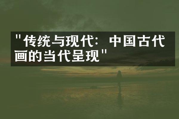 "传统与现代：中国古代绘画的当代呈现"