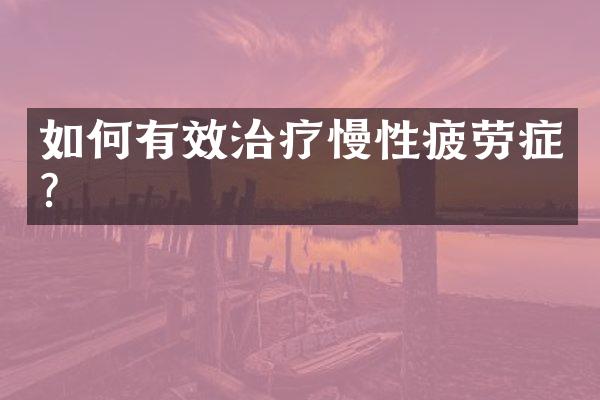 如何有效治疗慢性疲劳症?