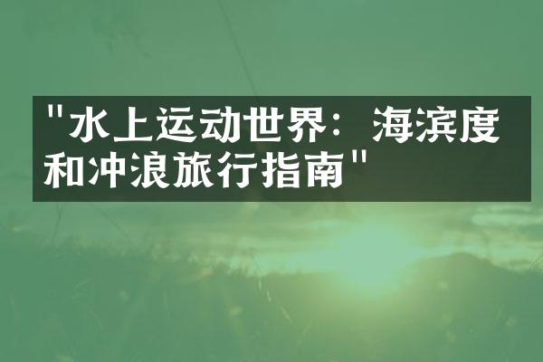 "水上运动世界：海滨度假和冲浪旅行指南"