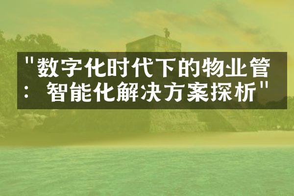 "数字化时代下的物业管理：智能化解决方案探析"