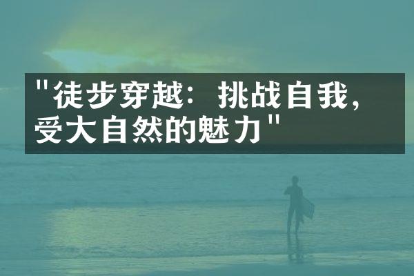 "徒步穿越：挑战自我，感受大自然的魅力"