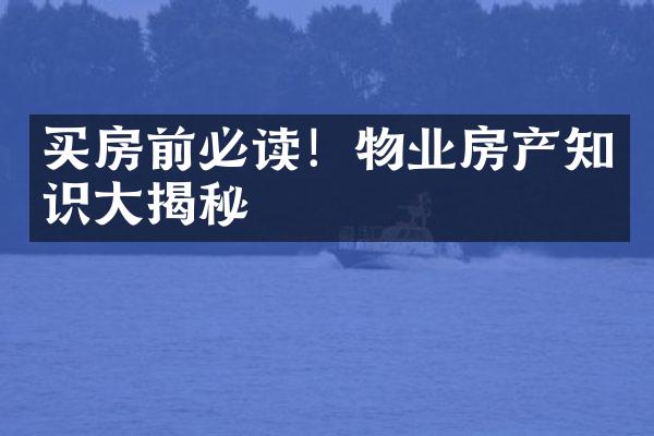 买房前必读！物业房产知识大揭秘