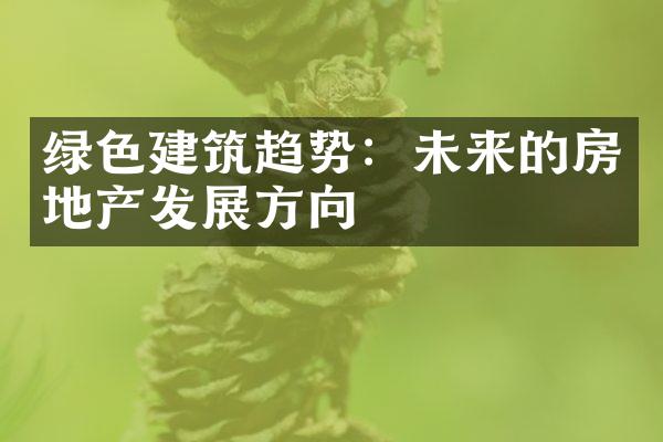 绿色建筑趋势：未来的房地产发展方向