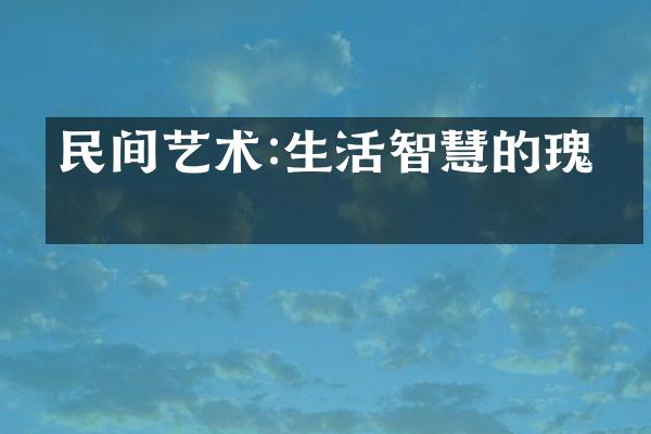 民间艺术:生活智慧的瑰宝