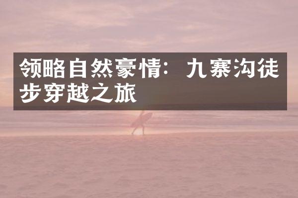 领略自然豪情：九寨沟徒步穿越之旅