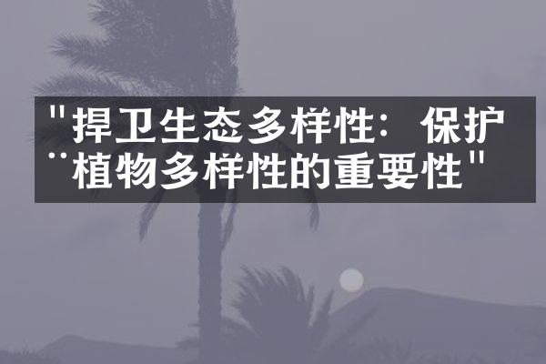 "捍卫生态多样性：保护动植物多样性的重要性"