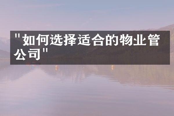 "如何选择适合的物业管理公司"