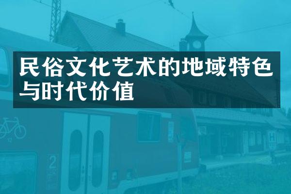 民俗文化艺术的地域特色与时代价值