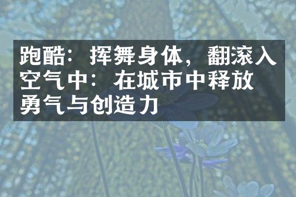 跑酷：挥舞身体，翻滚入空气中：在城市中释放出勇气与创造力