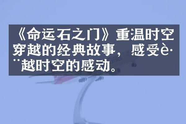 《命运石之门》重温时空穿越的经典故事，感受跨越时空的感动。
