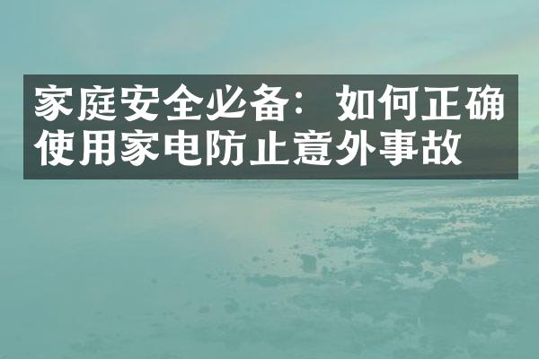 家庭安全必备：如何正确使用家电防止意外事故？