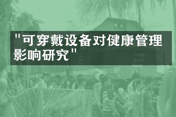 "可穿戴设备对健康管理的影响研究"