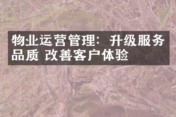 物业运营管理：升级服务品质 改善客户体验