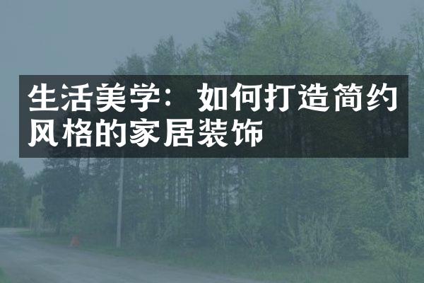 生活美学：如何打造简约风格的家居装饰