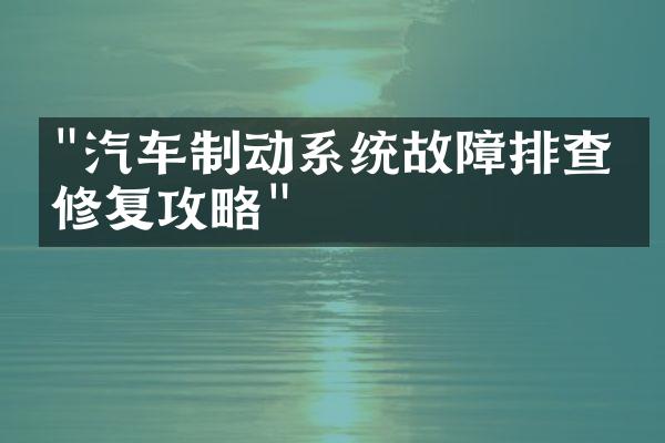 "汽车制动系统故障排查与修复攻略"