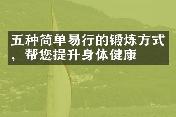 五种简单易行的锻炼方式，帮您提升身体健康