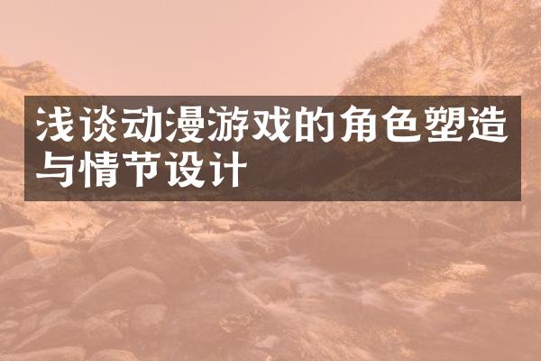 浅谈动漫游戏的角色塑造与情节设计