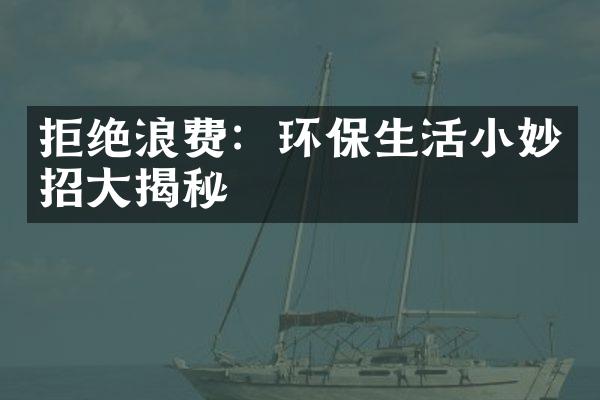 拒绝浪费：环保生活小妙招大揭秘