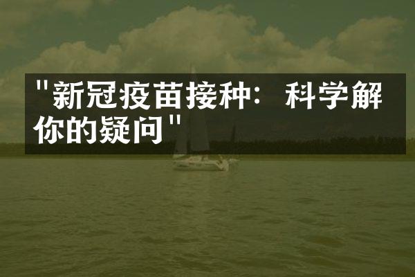 "新冠疫苗接种：科学解答你的疑问"