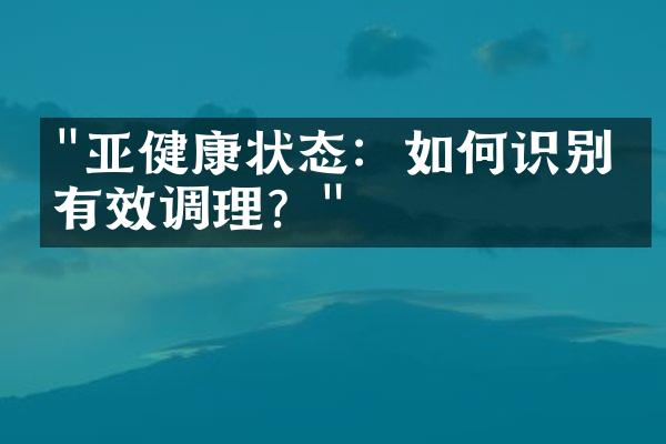 "亚健康状态：如何识别并有效调理？"