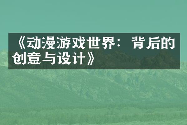 《动漫游戏世界：背后的创意与设计》