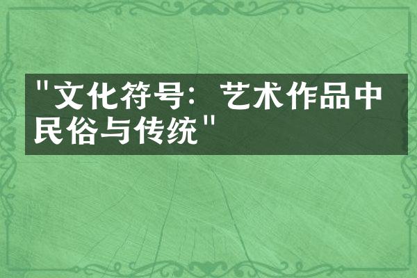 "文化符号：艺术作品中的民俗与传统"