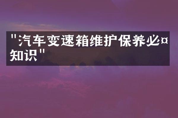 "汽车变速箱维护保养必备知识"