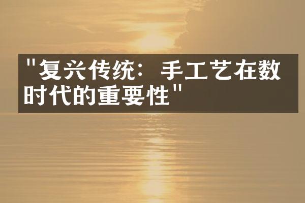 "复兴传统：手工艺在数字时代的重要性"