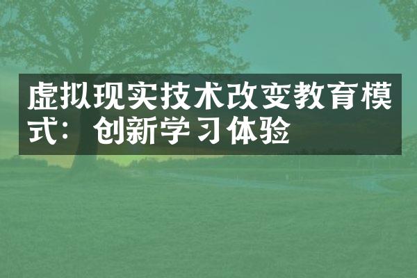 虚拟现实技术改变教育模式：创新学习体验