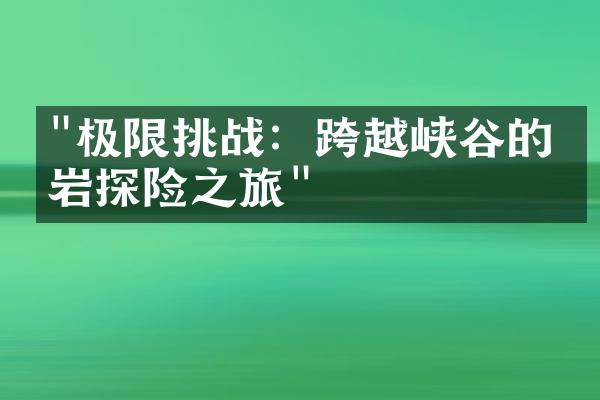 "极限挑战：跨越峡谷的攀岩探险之旅"