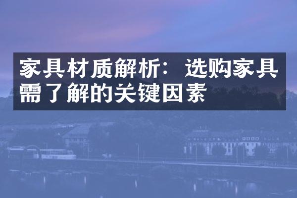 家具材质解析：选购家具需了解的关键因素