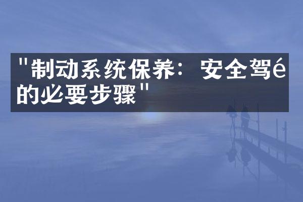 "制动系统保养：安全驾驶的必要步骤"