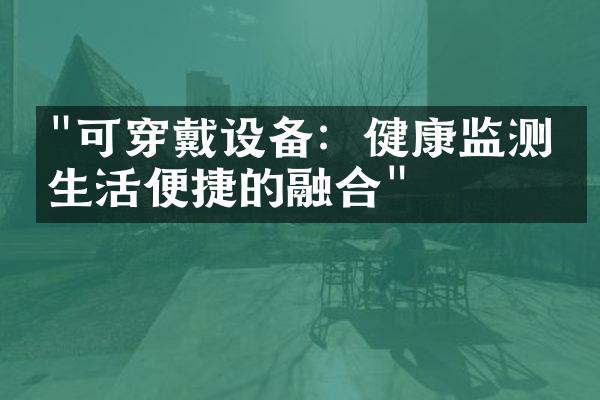 "可穿戴设备：健康监测与生活便捷的融合"