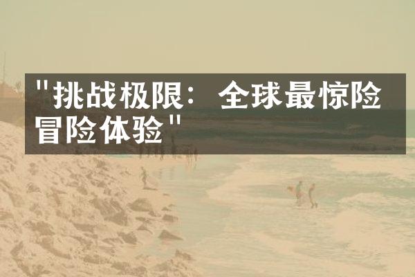"挑战极限：全球最惊险的冒险体验"