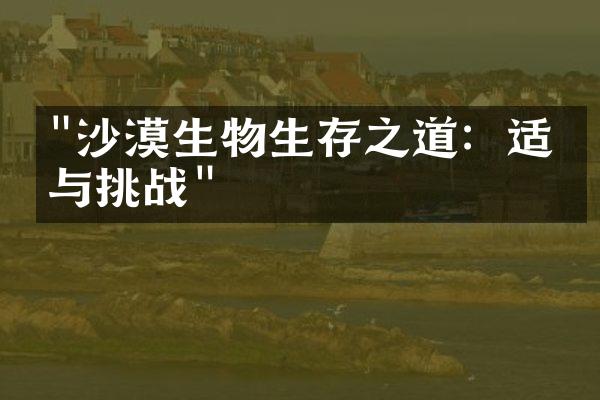 "沙漠生物生存之道：适应与挑战"