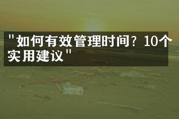 "如何有效管理时间？10个实用建议"