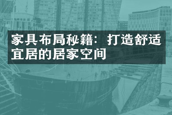 家具布局秘籍：打造舒适宜居的居家空间