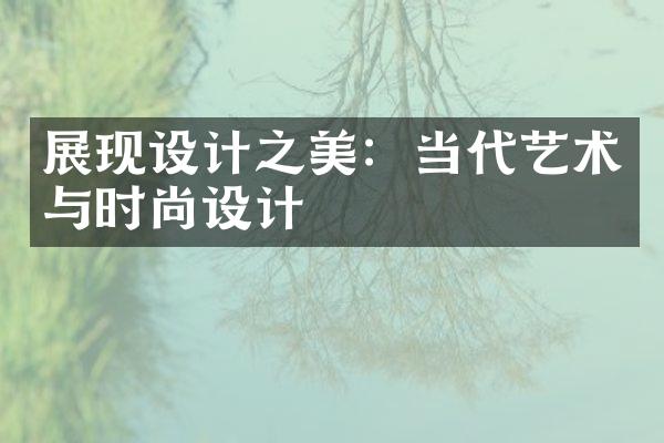 展现设计之美：当代艺术与时尚设计