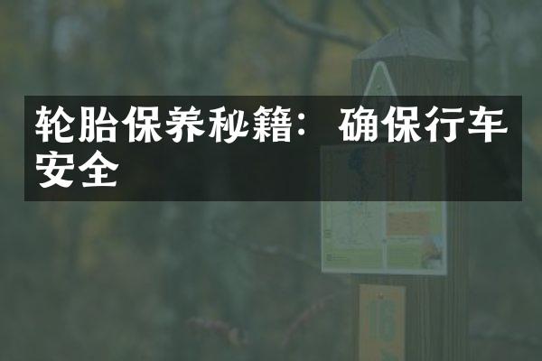 轮胎保养秘籍：确保行车安全