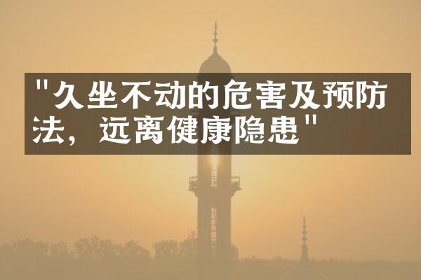 "久坐不动的危害及预防方法，远离健康隐患"