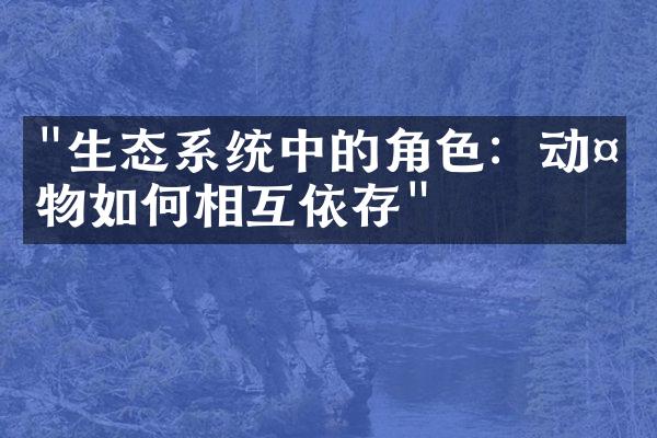 "生态系统中的角色：动植物如何相互依存"