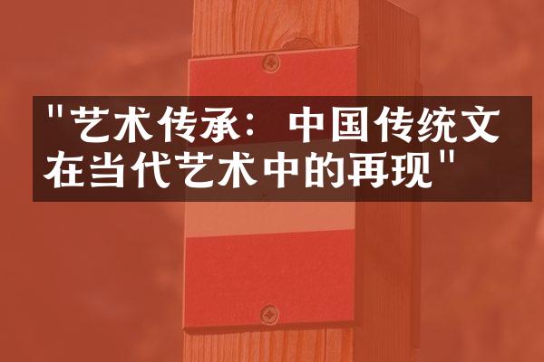 "艺术传承：中国传统文化在当代艺术中的再现"