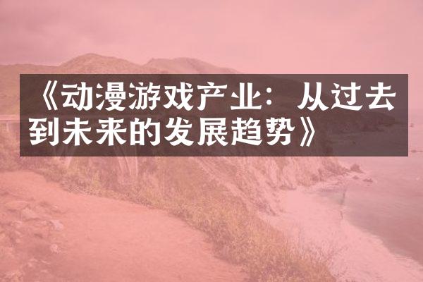 《动漫游戏产业：从过去到未来的发展趋势》