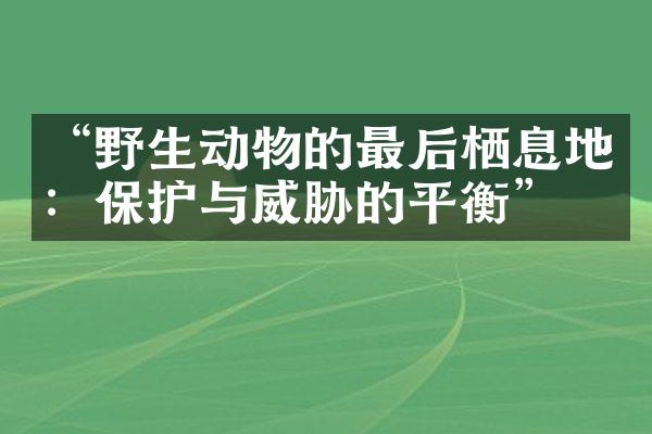 “野生动物的最后栖息地：保护与威胁的平衡”