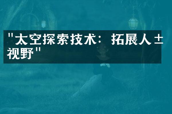"太空探索技术：拓展人类视野"