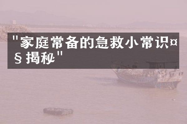 "家庭常备的急救小常识大揭秘"