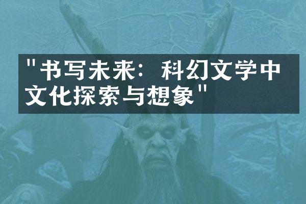 "书写未来：科幻文学中的文化探索与想象"
