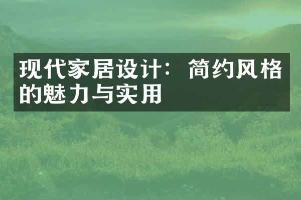 现代家居设计：简约风格的魅力与实用
