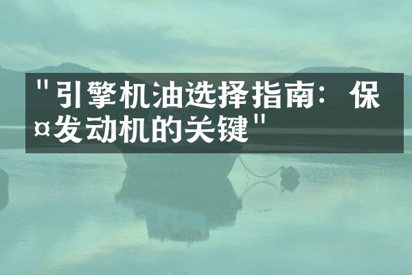 "引擎机油选择指南：保护发动机的关键"